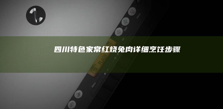 四川特色家常红烧兔肉详细烹饪步骤